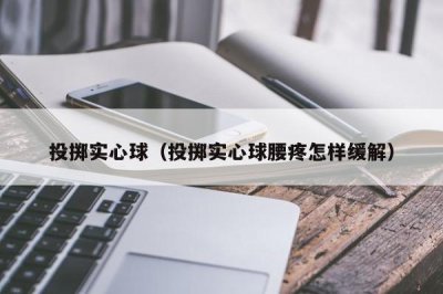 ​投掷实心球（投掷实心球腰疼怎样缓解）