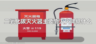 ​二氧化碳灭火器主要靠灭火降低什么（二氧化碳灭火器主要依靠）