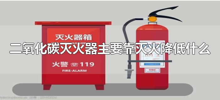 二氧化碳灭火器主要靠灭火降低什么 二氧化碳灭火器主要靠灭火降低什么
