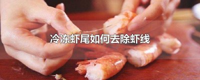 ​冷冻虾尾如何去除虾线视频 冷冻虾尾如何去除虾线