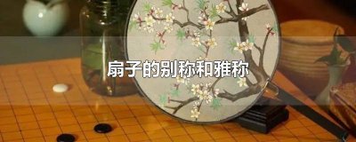 ​对扇子的美称有哪些 对扇子的美称是什么