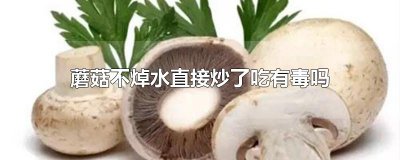 ​蘑菇不焯水直接炒了吃有毒吗
