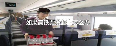​如果高铁票没赶上怎么办
