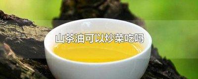 ​山茶油可以炒菜吃吗