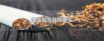 ​散装烟丝在哪里买到好 散装的烟丝在哪能买到
