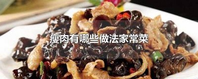 ​瘦肉可以做哪些家常菜好吃 瘦肉可以做哪些家常菜吃