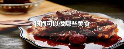 ​杨梅可以做哪些美食