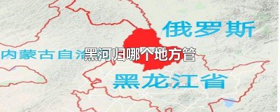 ​黑河归哪个地方管