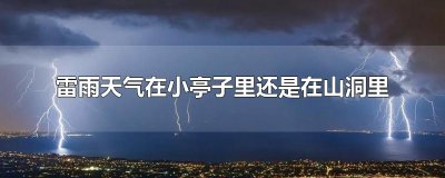 ​雷雨天气在小亭子里还是在山洞里